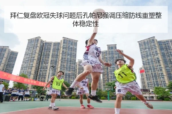 拜仁复盘欧冠失球问题后孔帕尼强调压缩防线重塑整体稳定性
