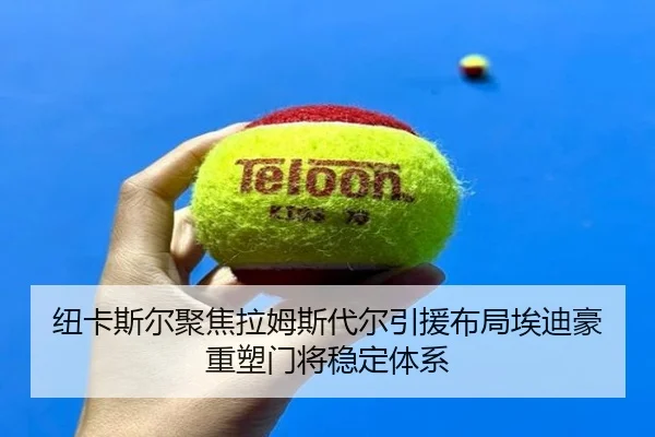 纽卡斯尔聚焦拉姆斯代尔引援布局埃迪豪重塑门将稳定体系