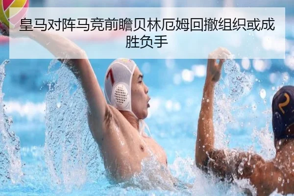 皇马对阵马竞前瞻贝林厄姆回撤组织或成胜负手